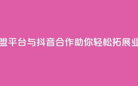 卡盟平台与抖音合作	，助你轻松拓展业务 第1张