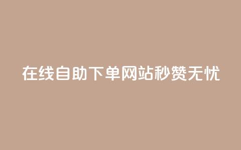 在线自助下单网站，秒赞无忧 第1张