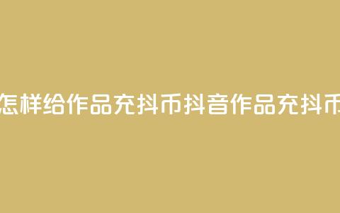 抖音怎样给作品充抖币(抖音作品充抖币攻略) 第1张
