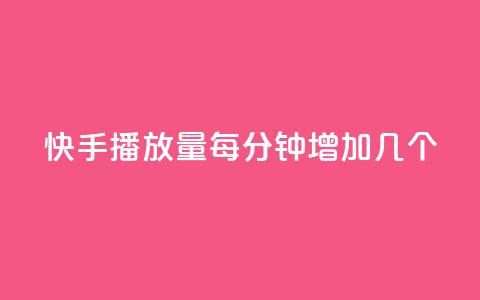 快手播放量每分钟增加几个 - 快手每分钟播放量增长速度揭秘! 第1张 快手播放量每分钟增加几个 - 快手每分钟播放量增长速度揭秘! 第1张