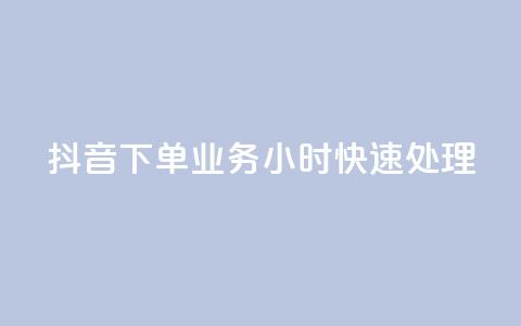 抖音下单业务，24小时快速处理 第1张