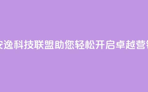安逸科技联盟:助您轻松开启卓越营销 第1张 安逸科技联盟:助您轻松开启卓越营销 第1张