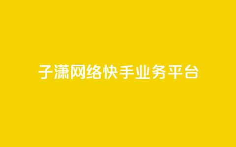 子潇网络快手业务平台,抖音75号转让 - 快手24小时业务平台 点赞关注app 第1张 子潇网络快手业务平台,抖音75号转让 - 快手24小时业务平台 点赞关注app 第1张