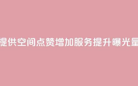 提供QQ空间点赞增加服务，提升曝光量 第1张