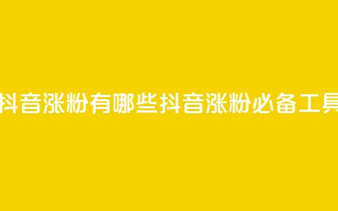 抖音涨粉有哪些app(抖音涨粉必备工具) 第1张