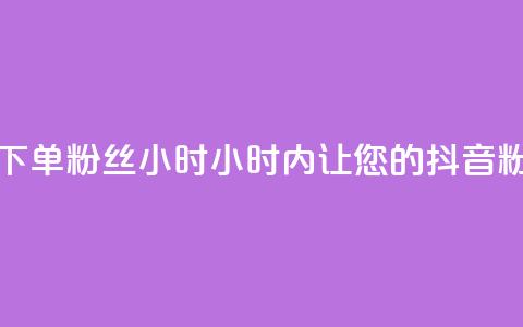 抖音业务下单粉丝24小时(24小时内，让您的抖音粉丝量飙升！) 第1张