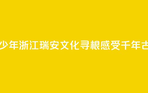 华裔青少年浙江瑞安文化寻根 感受千年古城魅力 第1张 华裔青少年浙江瑞安文化寻根 感受千年古城魅力 第1张