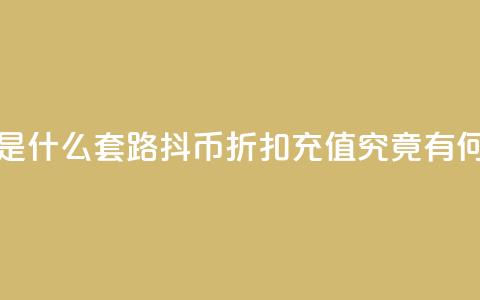 抖币8折充值是什么套路(抖币折扣充值究竟有何玄机) 第1张 抖币8折充值是什么套路(抖币折扣充值究竟有何玄机) 第1张