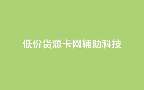 低价货源卡网辅助科技 - 低成本货源卡网辅科技 更优惠! 第1张 低价货源卡网辅助科技 - 低成本货源卡网辅科技 更优惠! 第1张