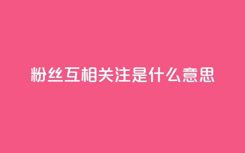 粉丝互相关注是什么意思,快手粉丝和关注的区别在哪里 - QQ点赞自助服务平台 qq资料免费十万赞 第1张 粉丝互相关注是什么意思,快手粉丝和关注的区别在哪里 - QQ点赞自助服务平台 qq资料免费十万赞 第1张
