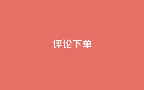 dy评论下单 - 【揭秘dy评论下单】论dy评论下单的真相和技巧~ 第1张 dy评论下单 - 【揭秘dy评论下单】论dy评论下单的真相和技巧~ 第1张