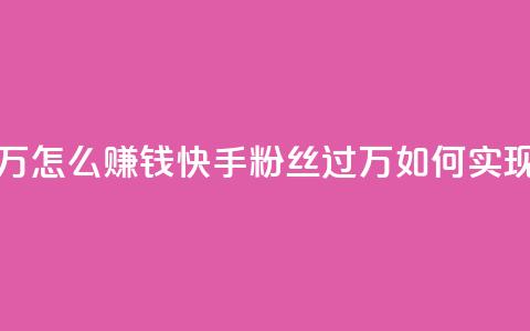 快手粉丝超过一万怎么赚钱 - 快手粉丝过万如何实现收益攻略! 第1张 快手粉丝超过一万怎么赚钱 - 快手粉丝过万如何实现收益攻略! 第1张