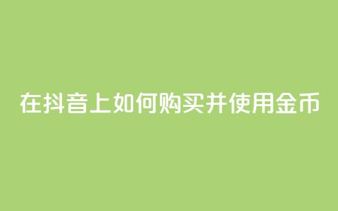在抖音APP上如何购买并使用金币 第1张 在抖音APP上如何购买并使用金币 第1张