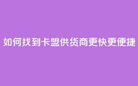 如何找到卡盟供货商更快更便捷 第1张