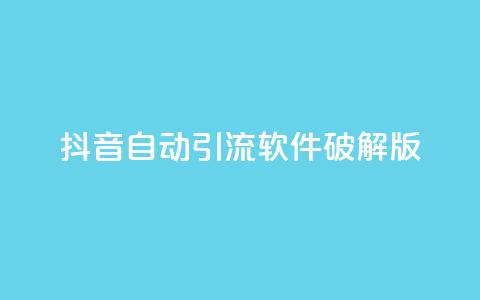 抖音自动引流软件破解版 - 抖音引流利器破解版免费下载与使用指南! 第1张 抖音自动引流软件破解版 - 抖音引流利器破解版免费下载与使用指南! 第1张