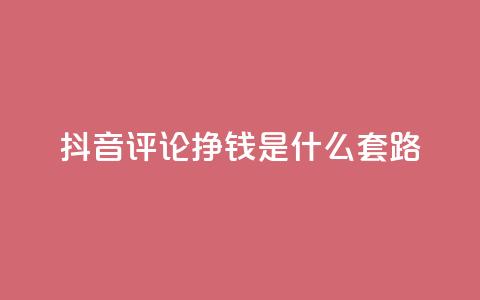 抖音评论挣钱是什么套路 - 揭秘抖音评论获利的背后秘密和技巧。 第1张
