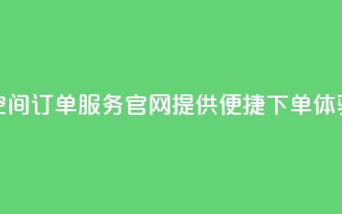 qq空间订单服务官网提供便捷下单体验 第1张 qq空间订单服务官网提供便捷下单体验 第1张