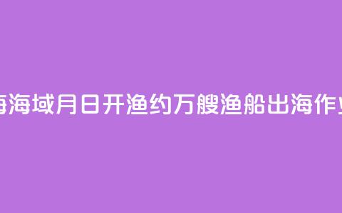 东海	、南海海域8月16日开渔 约5.5万艘渔船出海作业 第1张