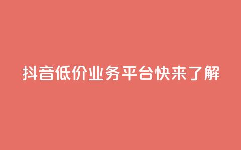 抖音低价业务平台	，快来了解！ 第1张