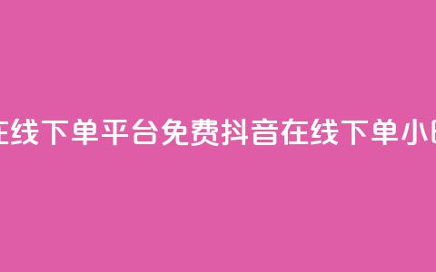 抖音24小时在线下单平台免费(抖音在线下单24小时服务优势) 第1张 抖音24小时在线下单平台免费(抖音在线下单24小时服务优势) 第1张