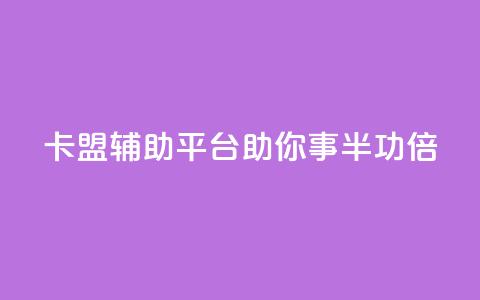 卡盟辅助平台：助你事半功倍 第1张