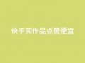 快手买作品点赞便宜,抖音涨粉一毛一百个 - 抖音怎样快速吸粉 - qq业务自助下单在哪儿